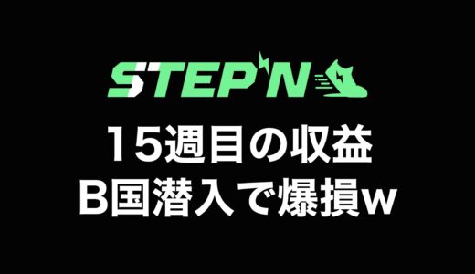 【検証】STEPN（ステップン）副業チャレンジ15週目の収益公開【B国潜入で爆損w】